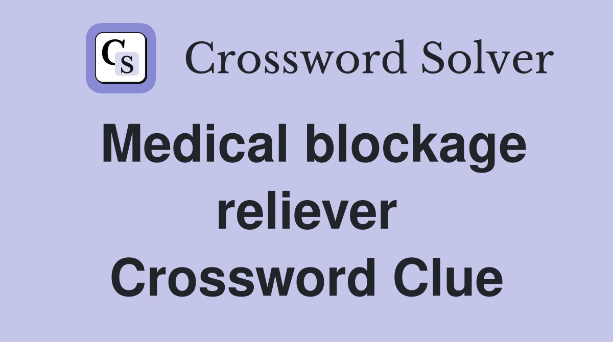 Medical blockage reliever Crossword Clue