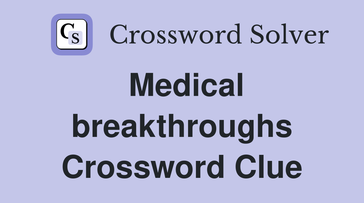 Medical breakthroughs Crossword Clue