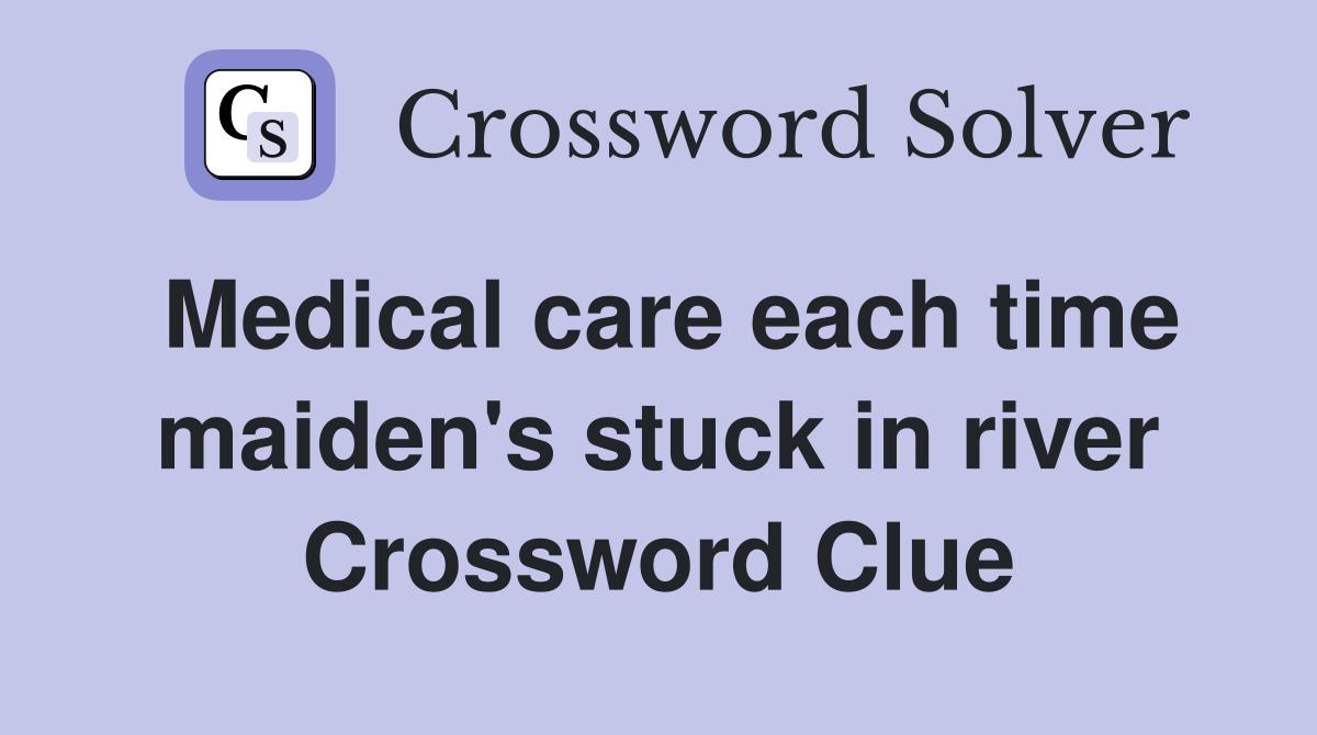 Medical care each time maiden's stuck in river Crossword Clue