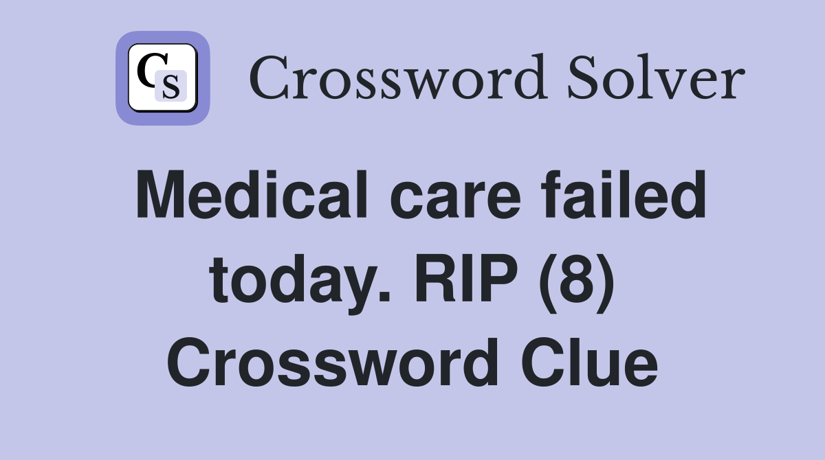Medical care failed today. RIP (8) Crossword Clue