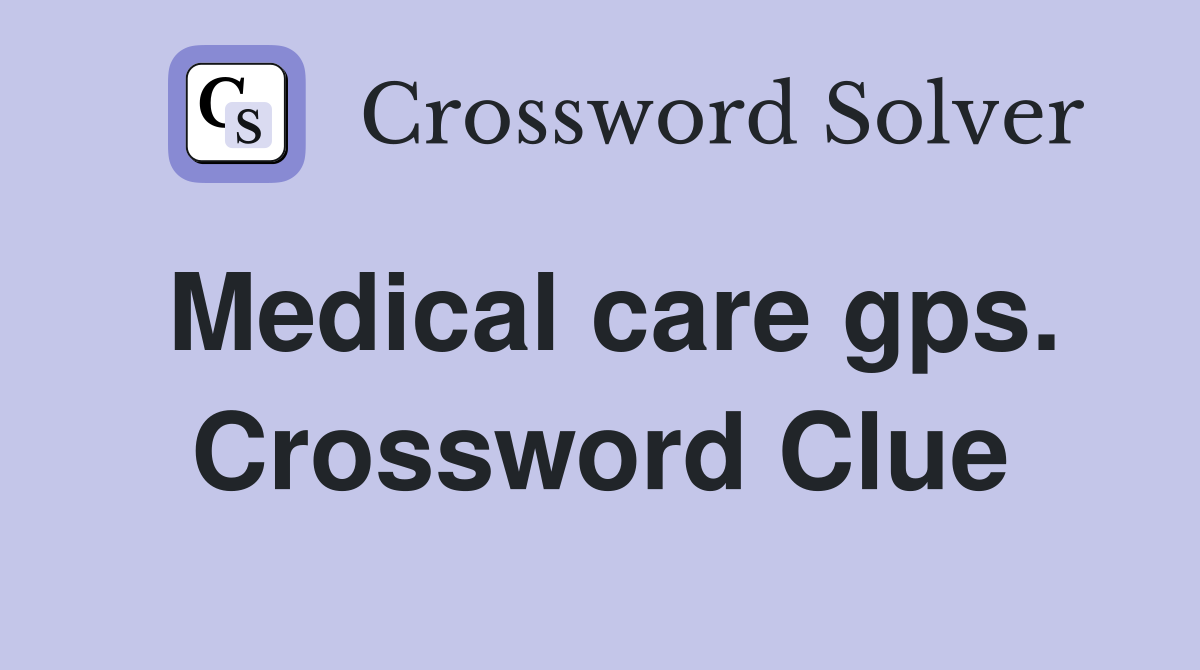Medical care gps. Crossword Clue