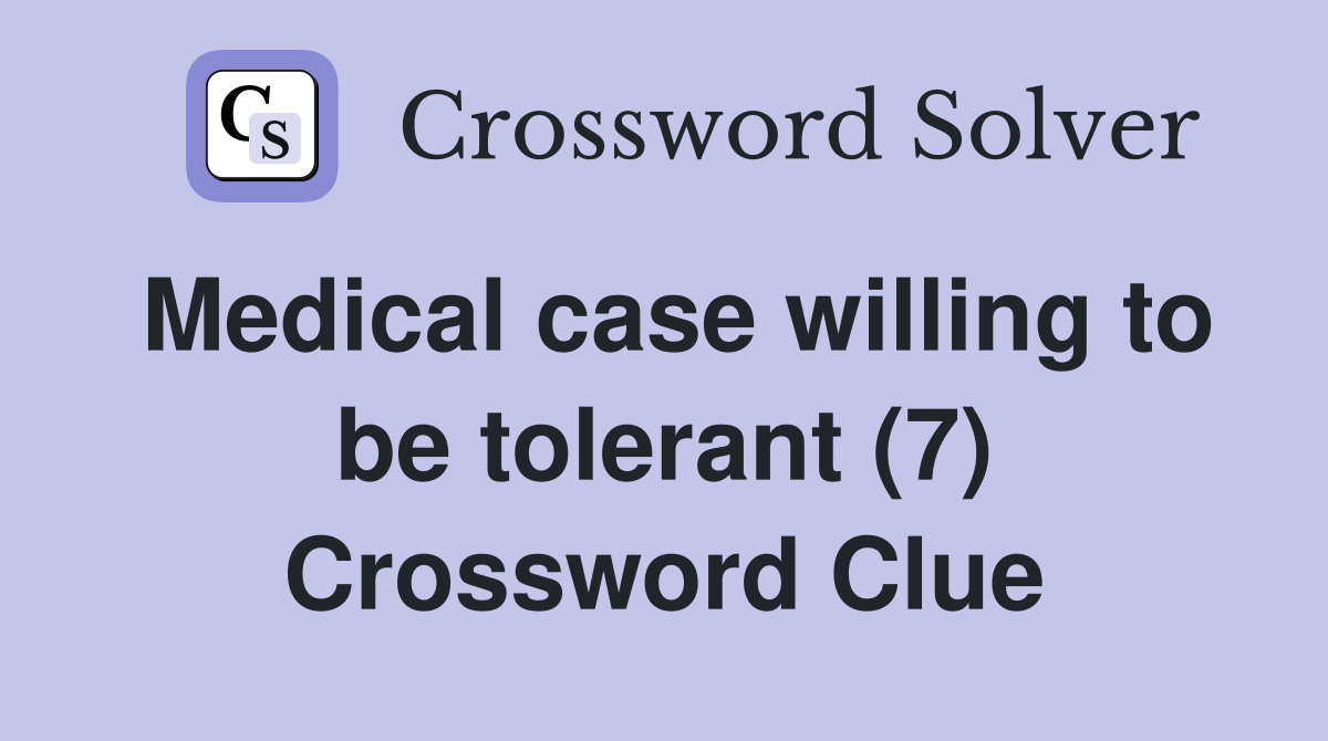 Medical case willing to be tolerant (7) Crossword Clue
