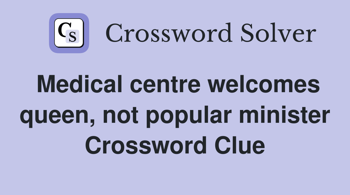 Medical centre welcomes queen, not popular minister Crossword Clue