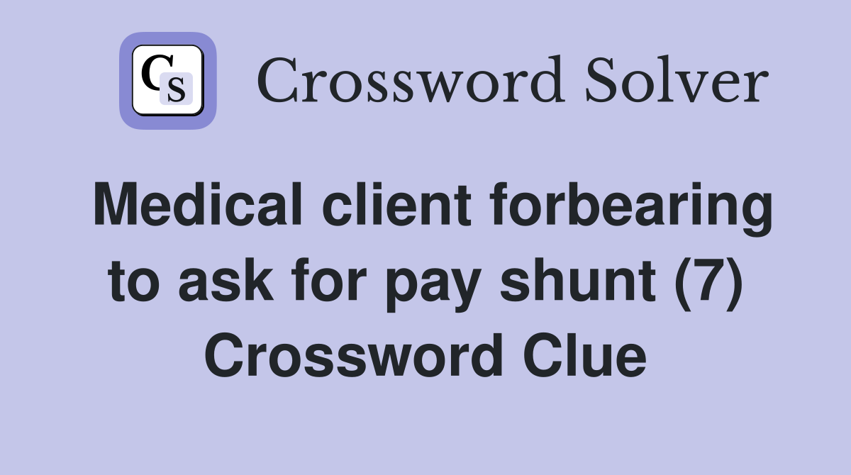 Medical client forbearing to ask for pay shunt (7) Crossword Clue