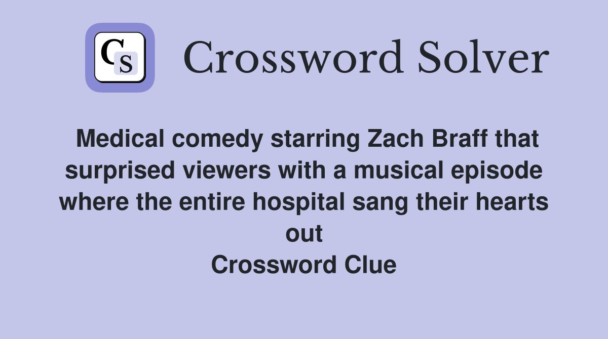 Medical comedy starring Zach Braff that surprised viewers with a musical episode where the entire hospital sang their hearts out Crossword Clue