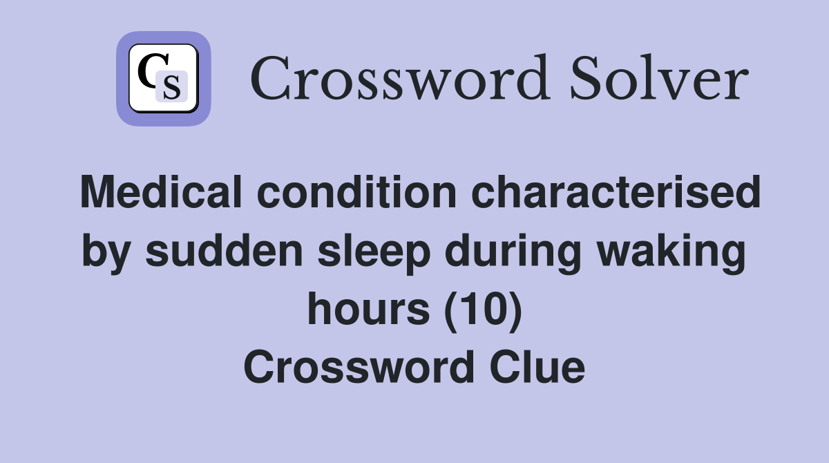 Medical condition characterised by sudden sleep during waking hours (10) Crossword Clue