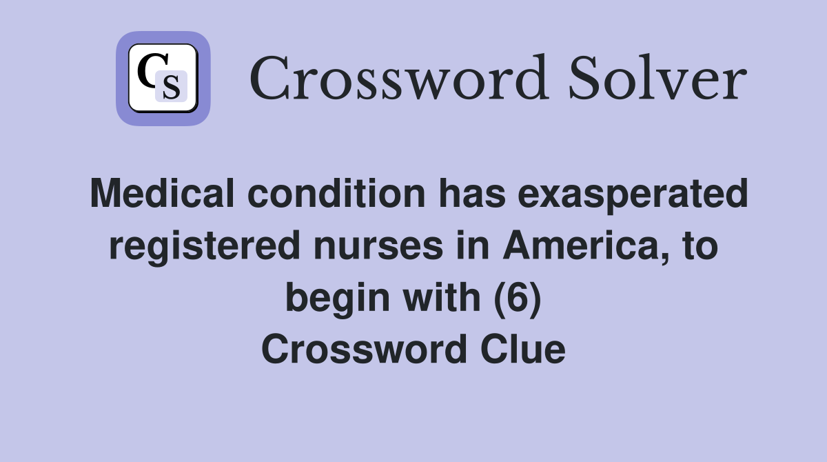 Medical condition has exasperated registered nurses in America, to begin with (6) Crossword Clue