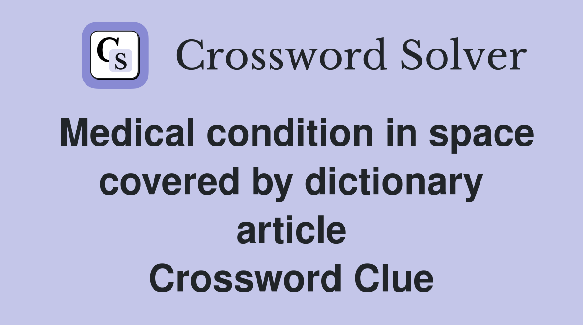 Medical condition in space covered by dictionary article Crossword Clue