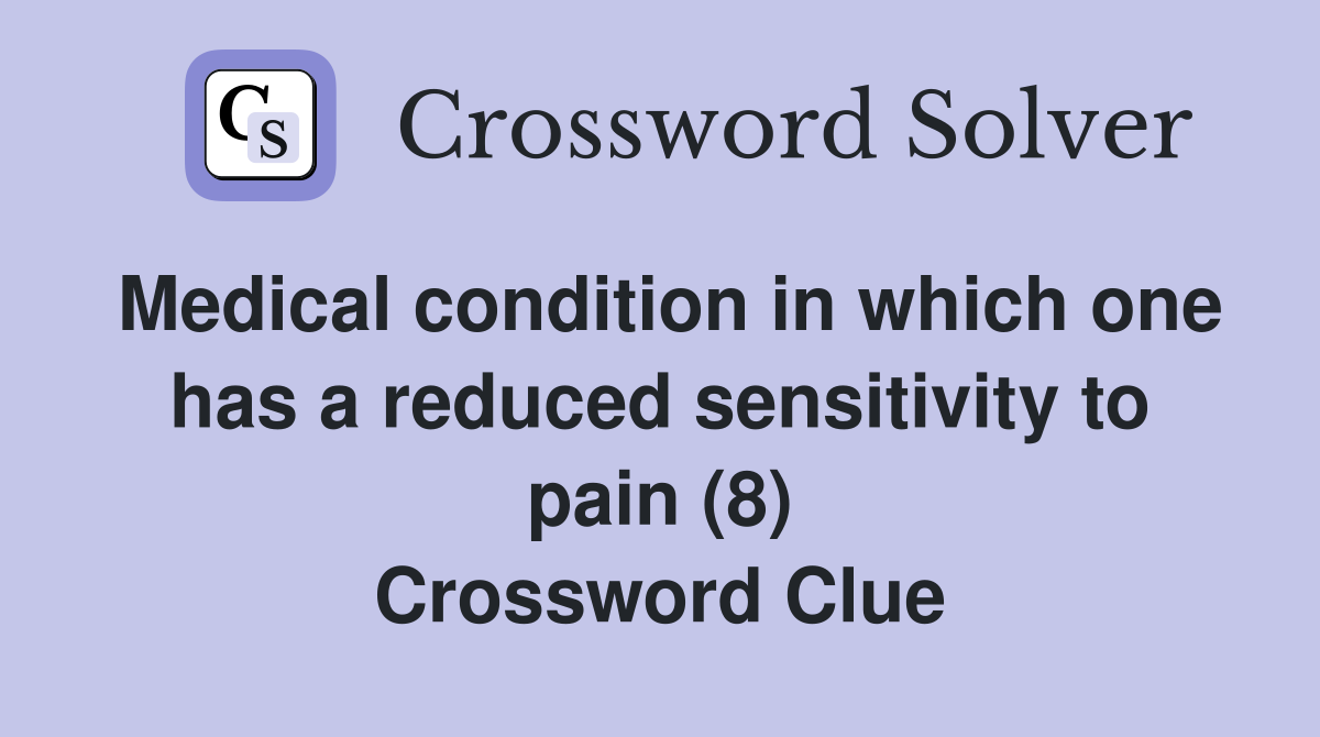 Medical condition in which one has a reduced sensitivity to pain (8) Crossword Clue