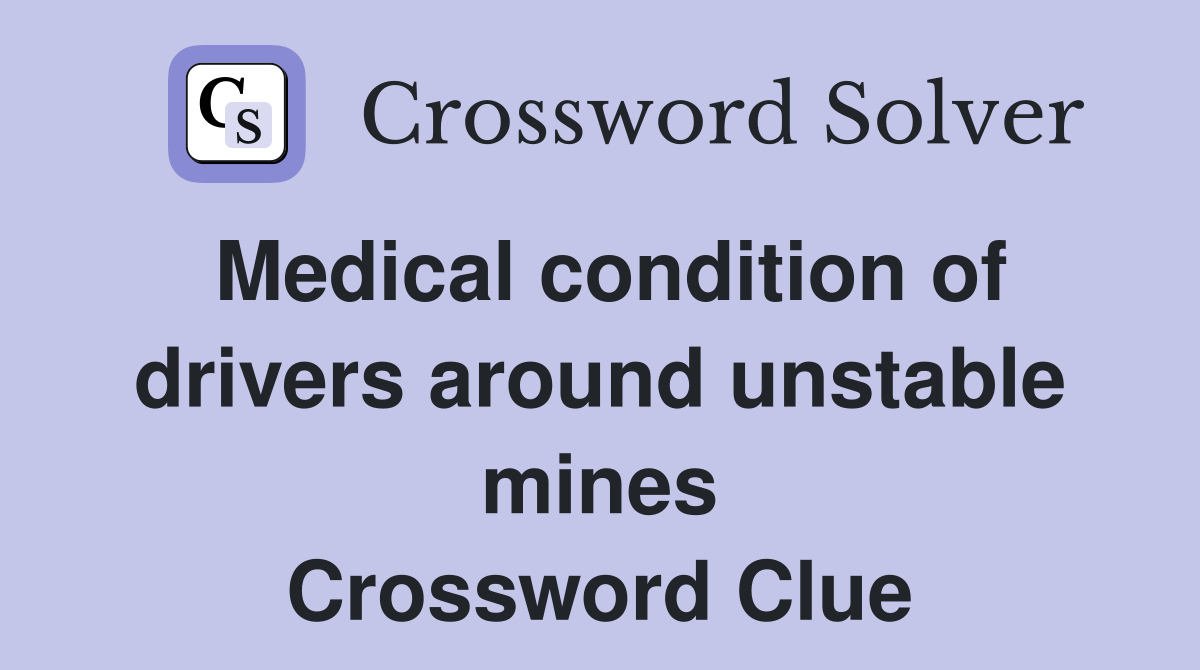 Medical condition of drivers around unstable mines Crossword Clue