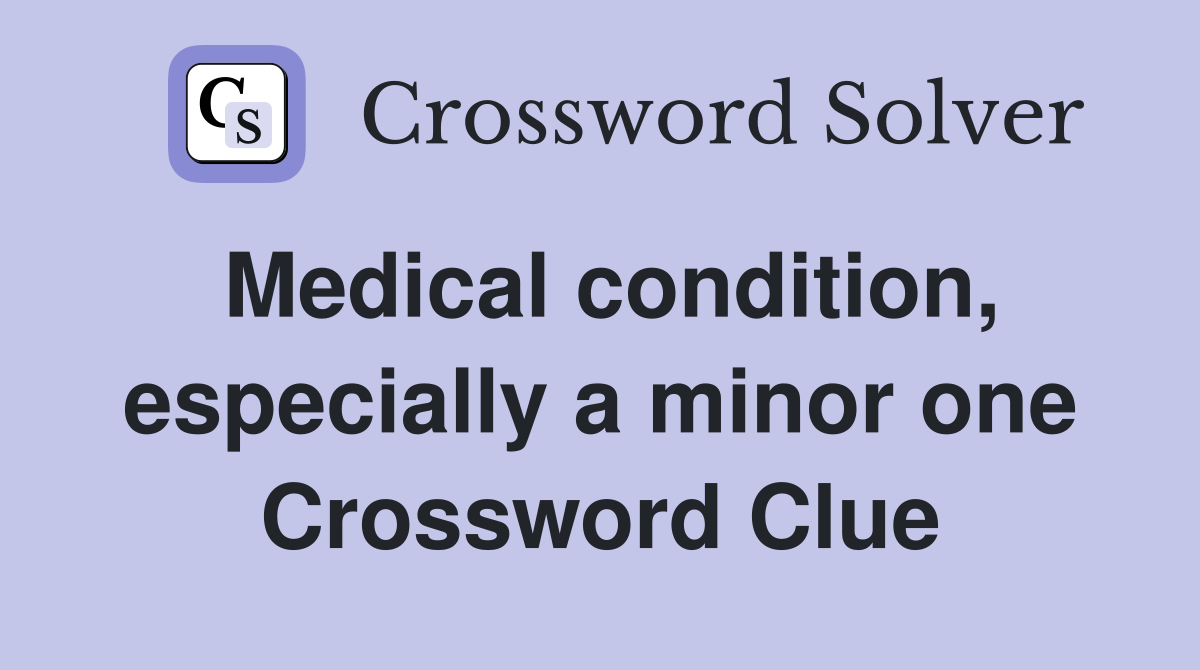 Medical condition, especially a minor one Crossword Clue