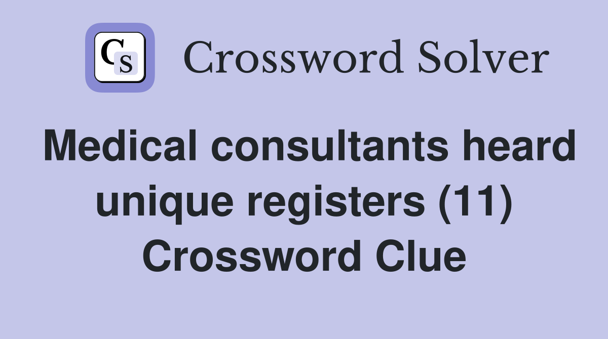 Medical consultants heard unique registers (11) Crossword Clue