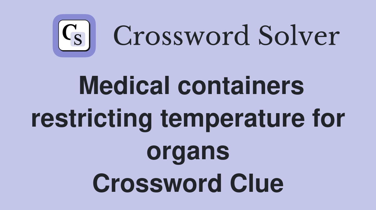Medical containers restricting temperature for organs Crossword Clue