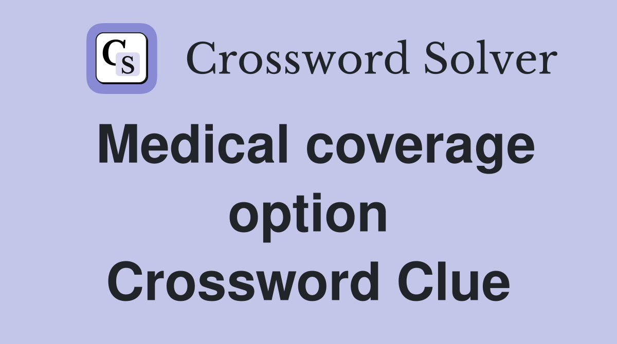 Medical coverage option Crossword Clue