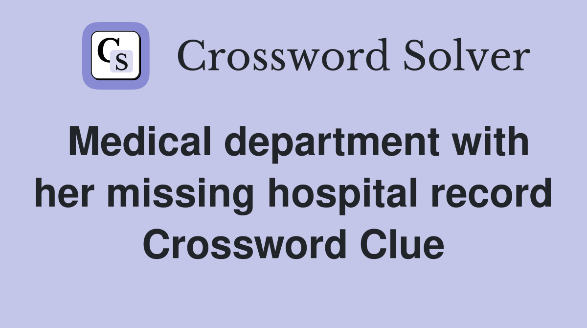 Medical department with her missing hospital record Crossword Clue