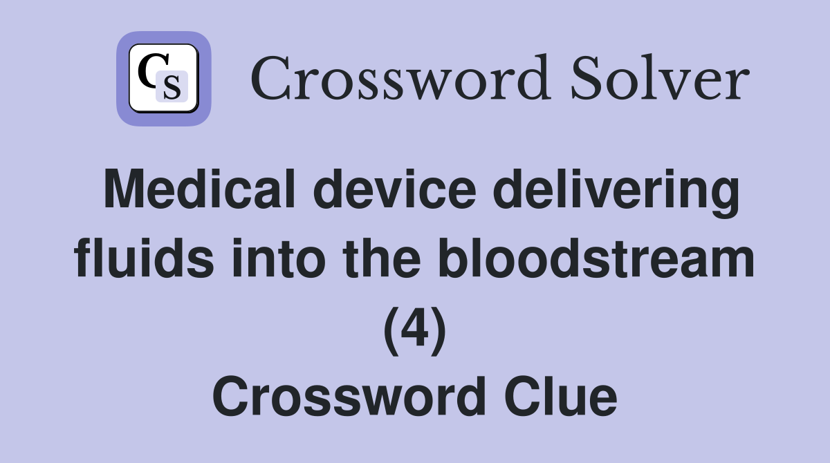 Medical device delivering fluids into the bloodstream (4) Crossword Clue