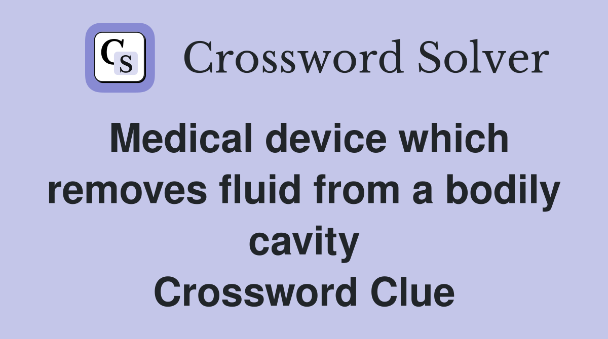 Medical device which removes fluid from a bodily cavity Crossword Clue