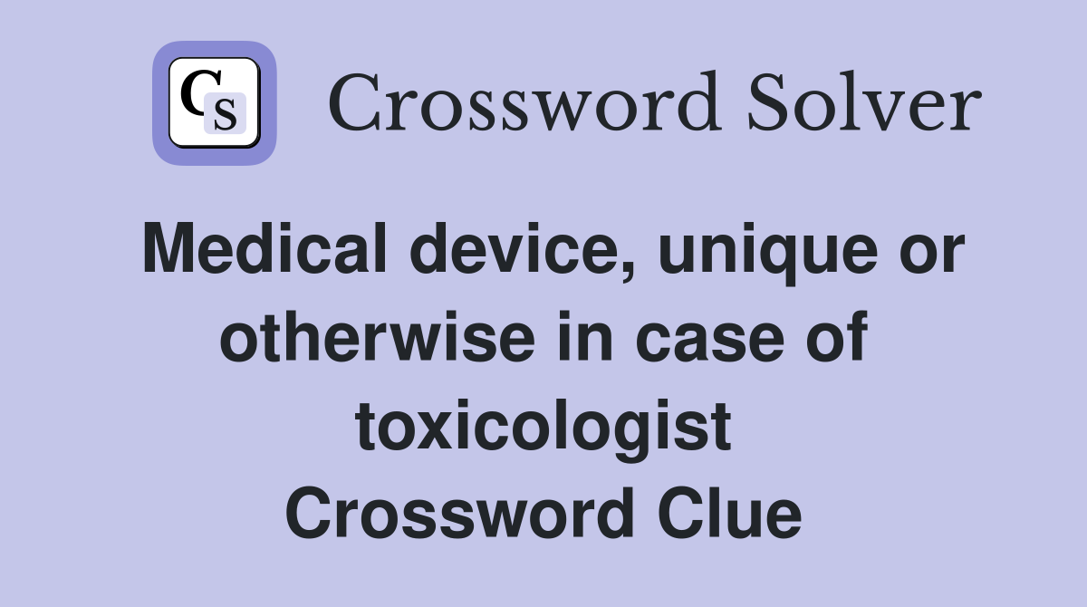 Medical device, unique or otherwise in case of toxicologist Crossword Clue