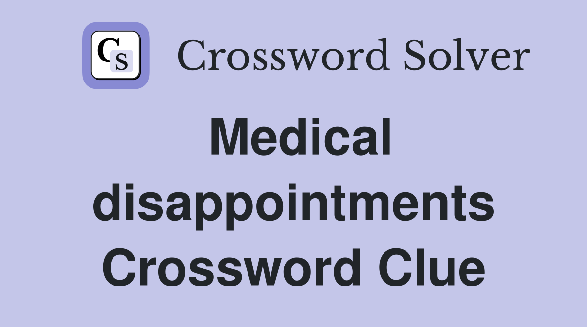 Medical disappointments Crossword Clue