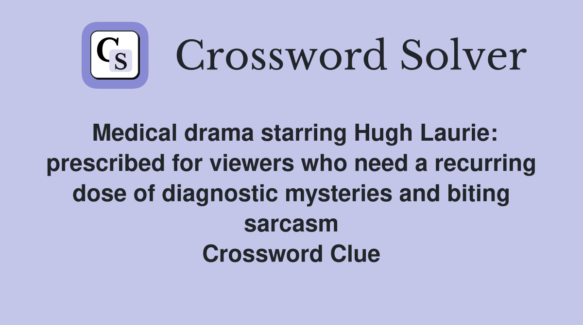 Medical drama starring Hugh Laurie: prescribed for viewers who need a recurring dose of diagnostic mysteries and biting sarcasm Crossword Clue