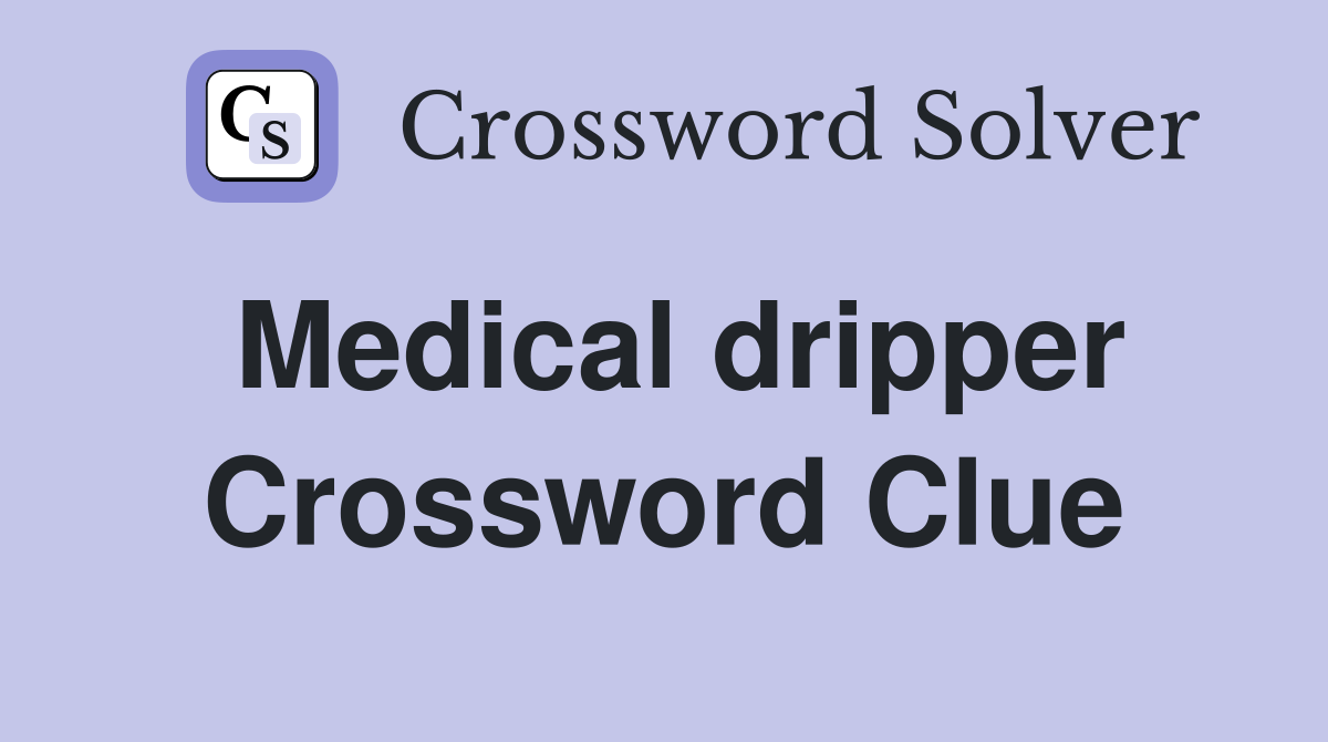 Medical dripper Crossword Clue