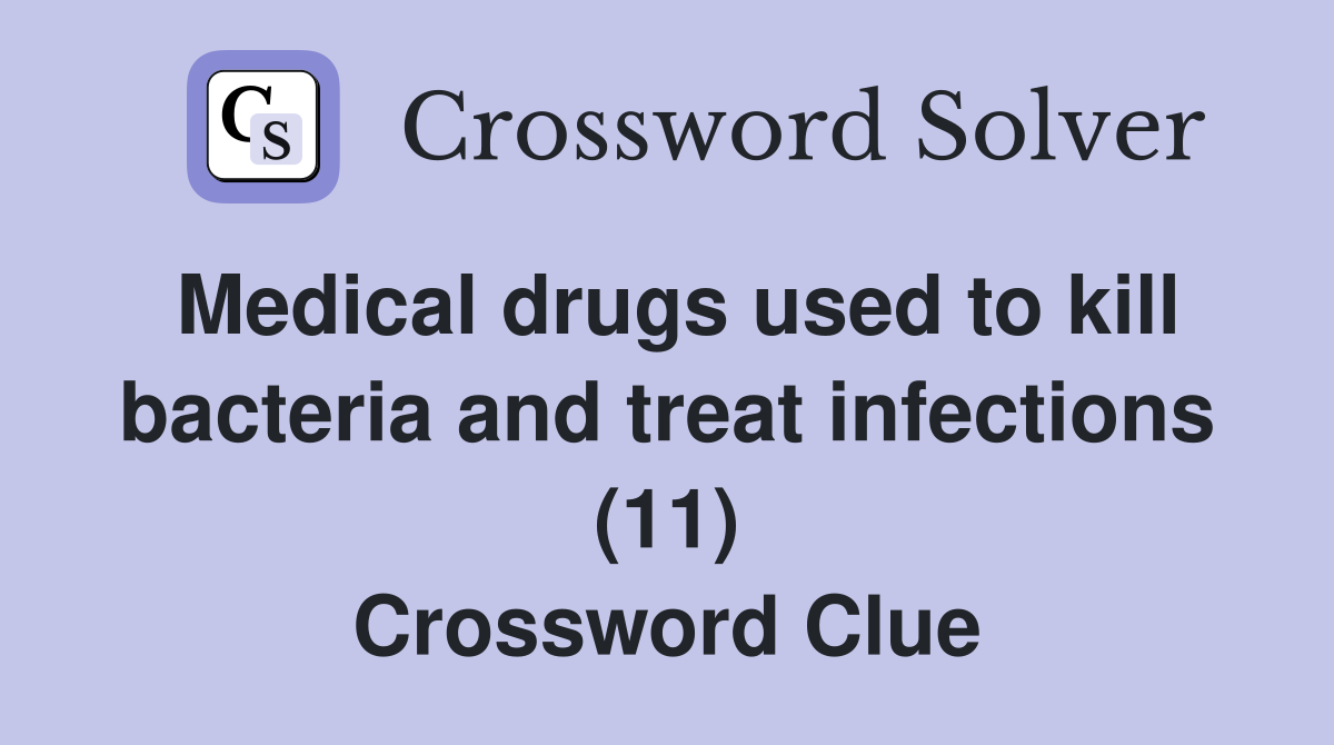 Medical drugs used to kill bacteria and treat infections (11) Crossword Clue
