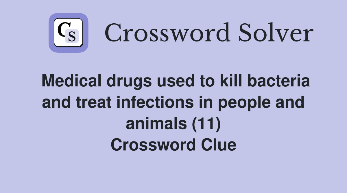 Medical drugs used to kill bacteria and treat infections in people and animals (11) Crossword Clue