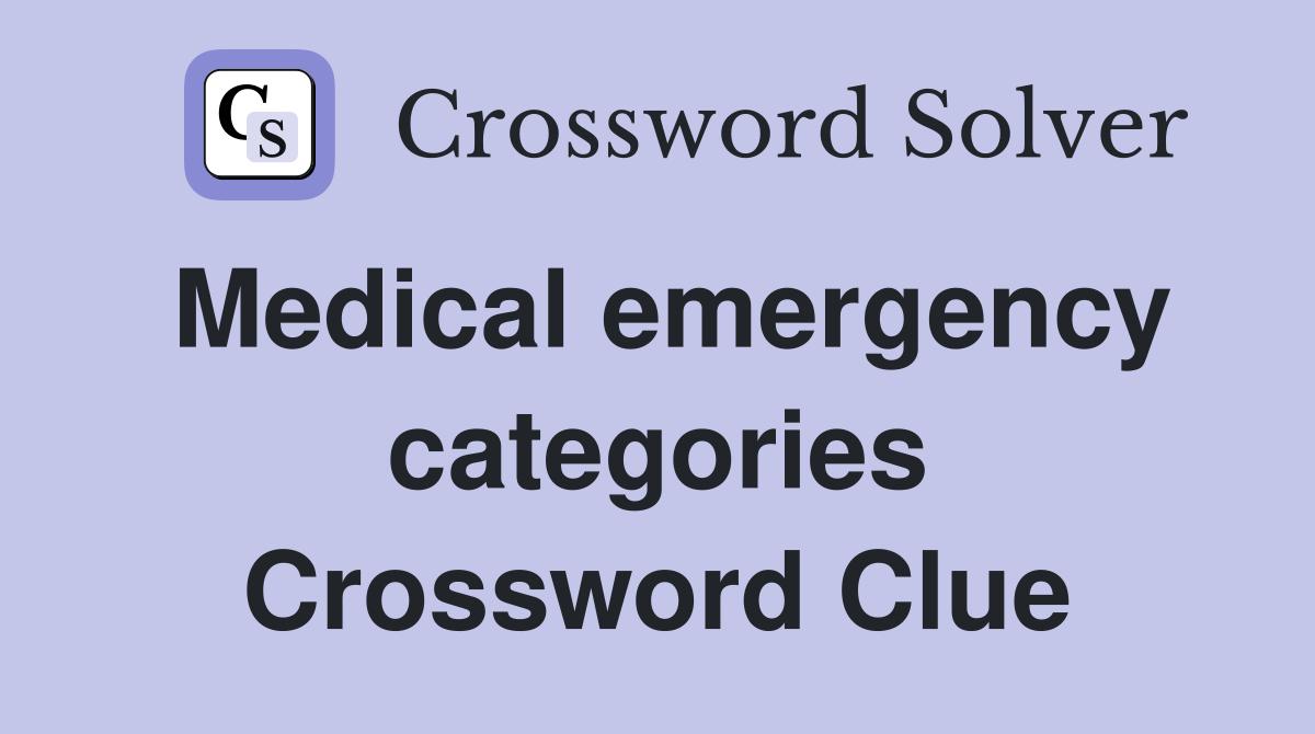 Medical emergency categories Crossword Clue