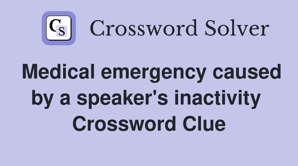 Medical emergency caused by a speaker's inactivity  Crossword Clue