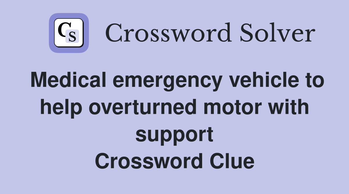 Medical emergency vehicle to help overturned motor with support Crossword Clue