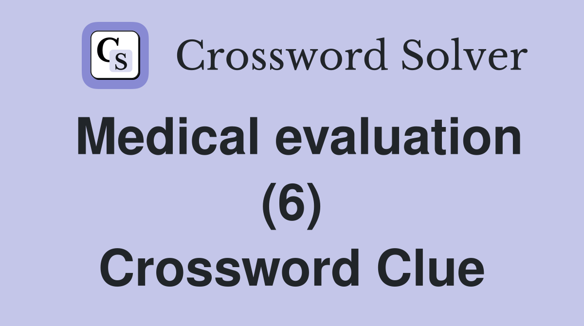 Medical evaluation (6) Crossword Clue