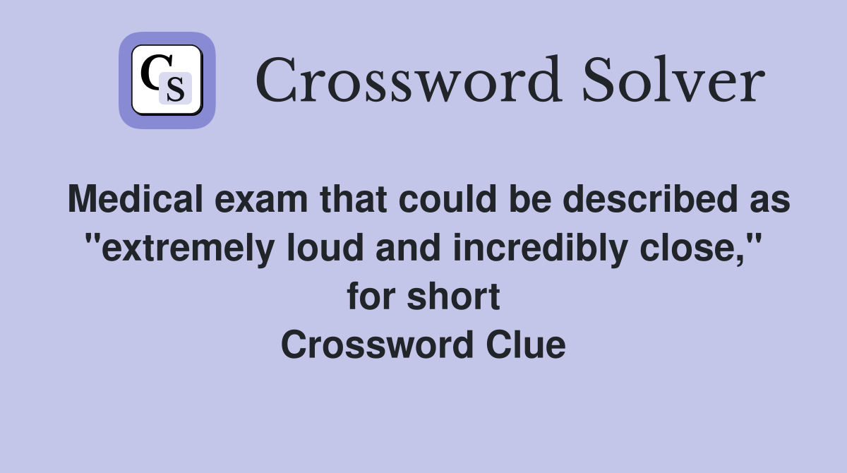 Medical exam that could be described as "extremely loud and incredibly close," for short Crossword Clue