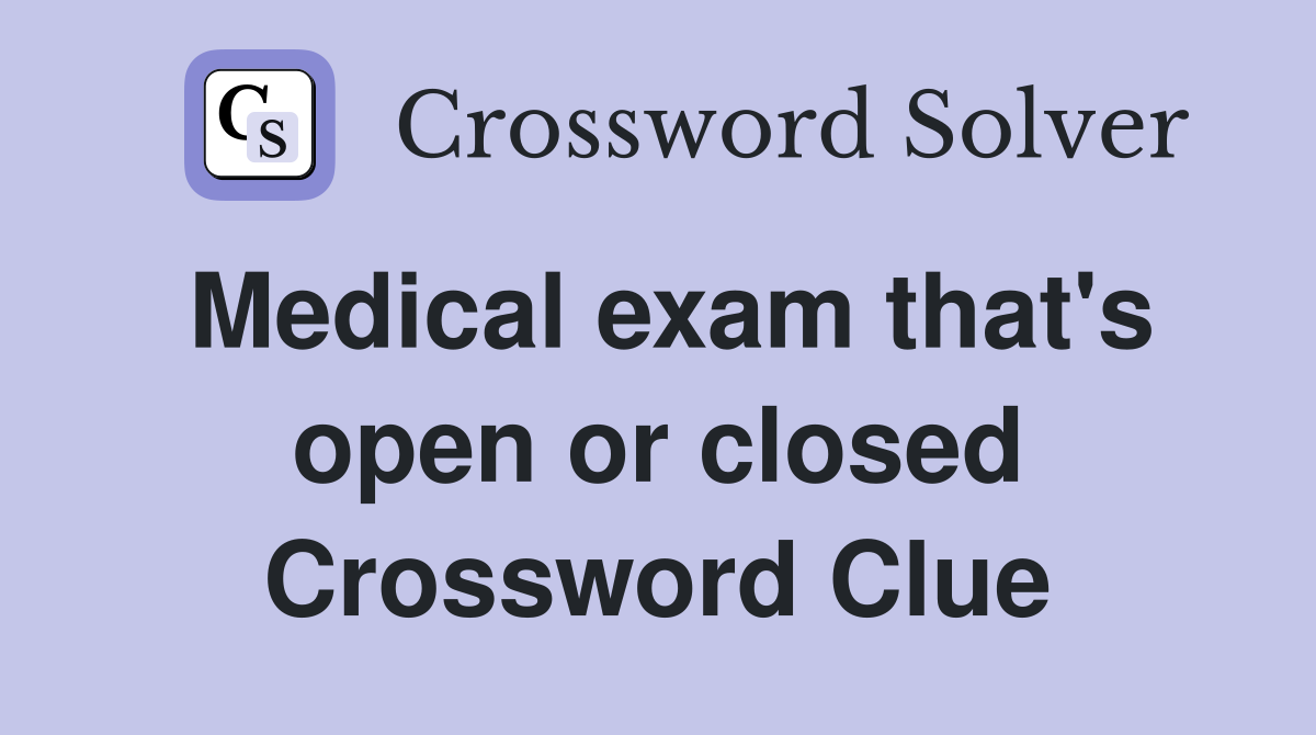 Medical exam that's open or closed Crossword Clue