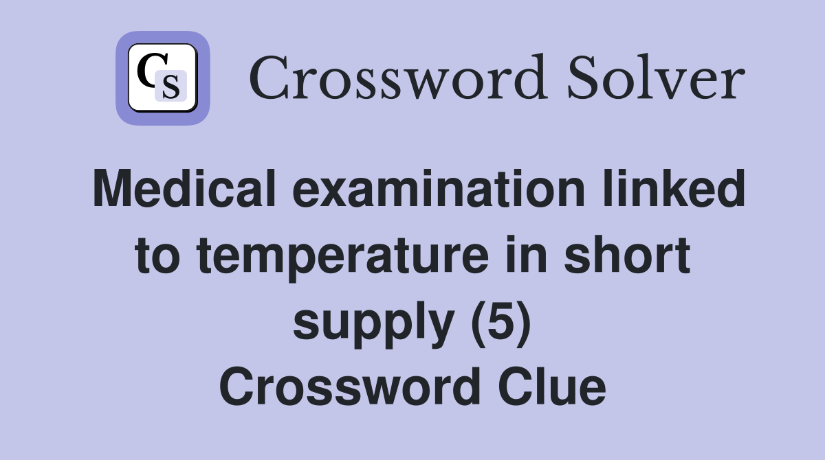 Medical examination linked to temperature in short supply (5) Crossword Clue