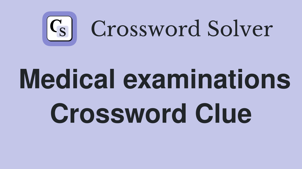 Medical examinations Crossword Clue