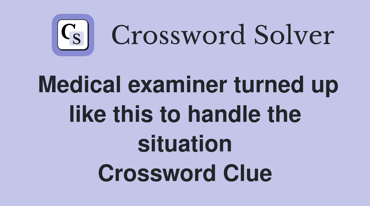 Medical examiner turned up like this to handle the situation Crossword Clue