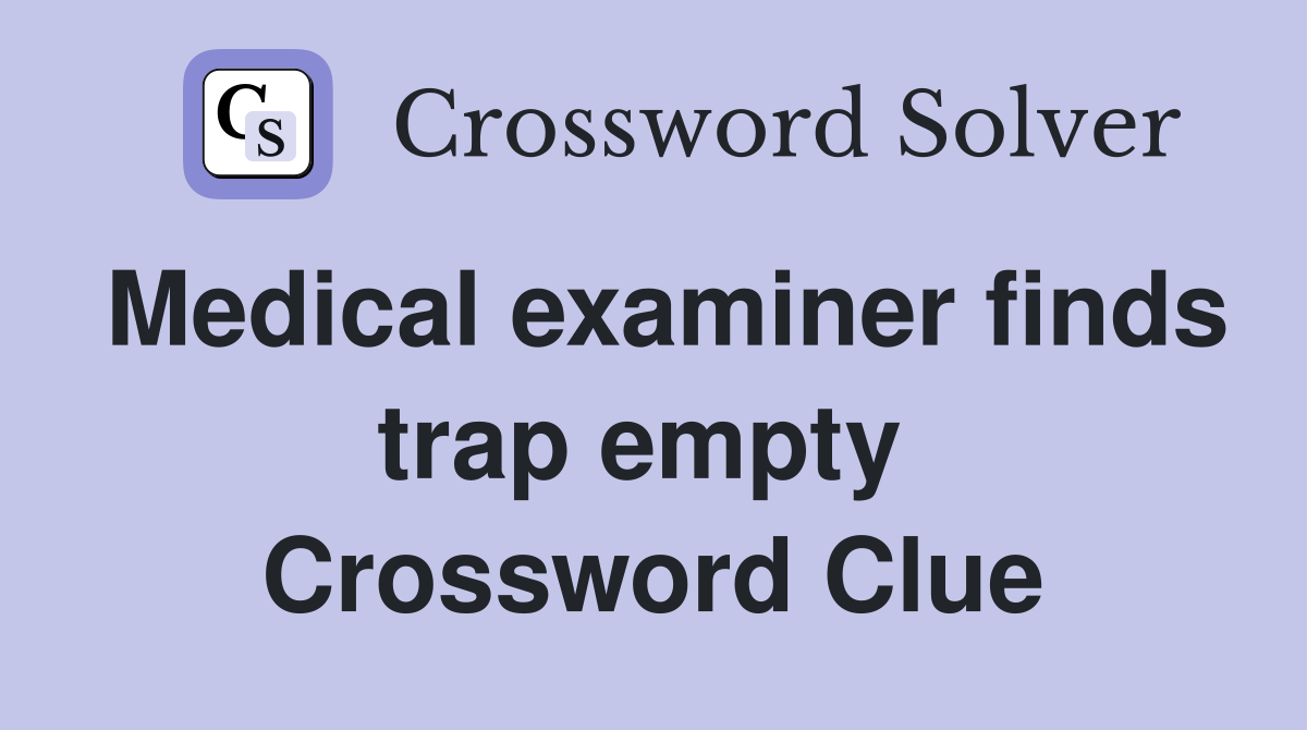 Medical examiner finds trap empty  Crossword Clue