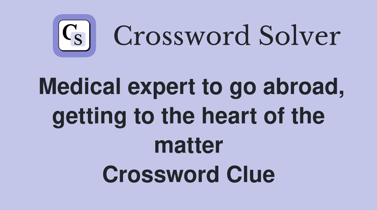Medical expert to go abroad, getting to the heart of the matter Crossword Clue