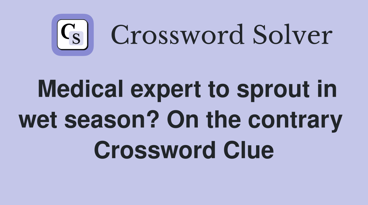 Medical expert to sprout in wet season? On the contrary  Crossword Clue