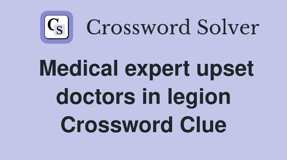 Medical expert upset doctors in legion Crossword Clue