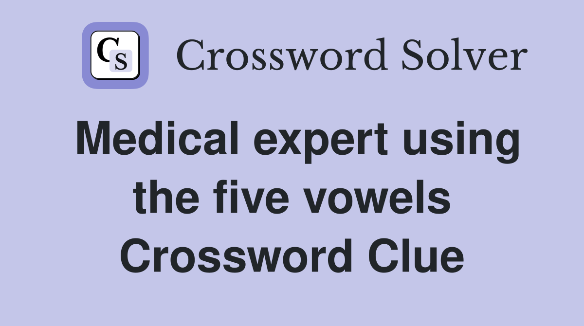Medical expert using the five vowels Crossword Clue
