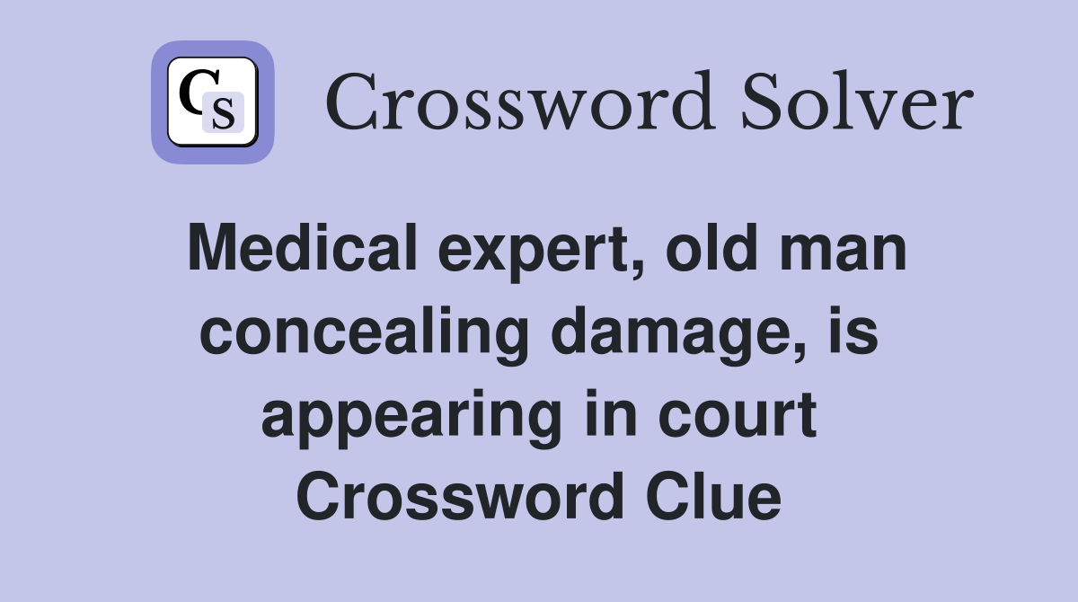 Medical expert, old man concealing damage, is appearing in court Crossword Clue