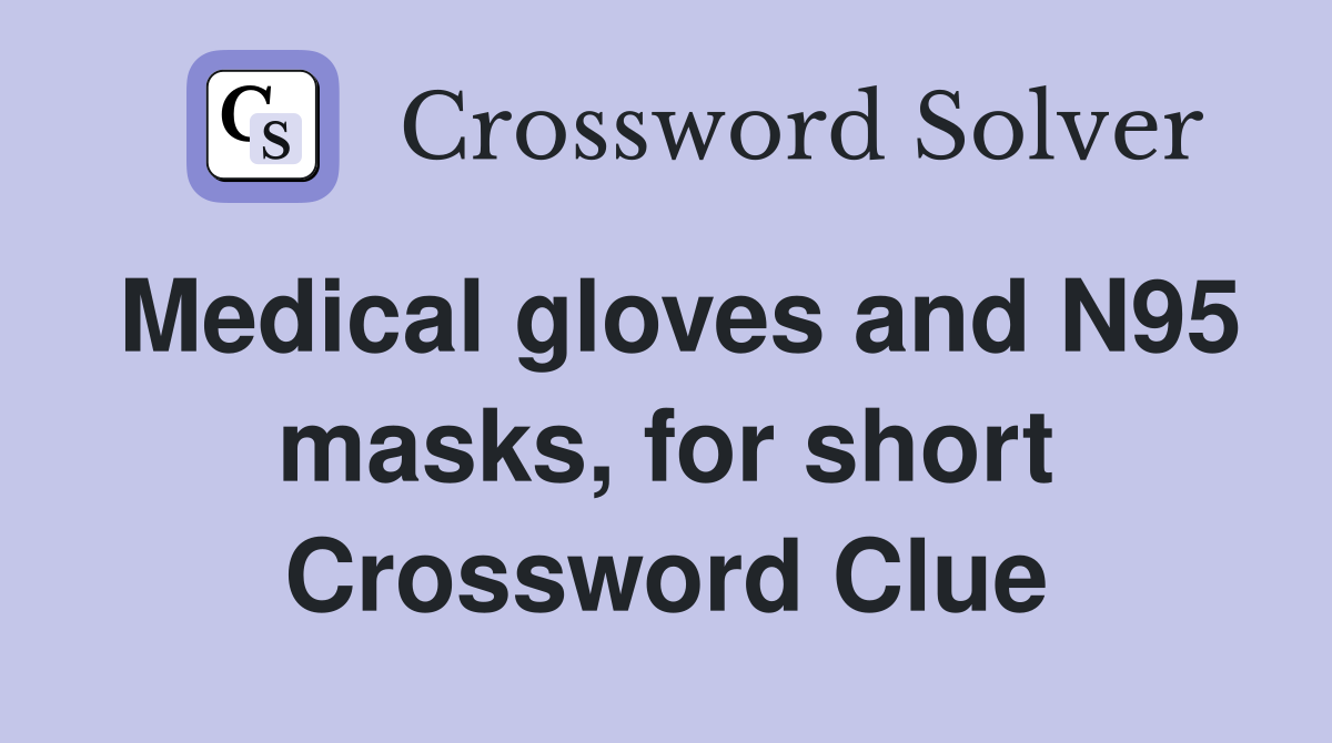 Medical gloves and N95 masks, for short Crossword Clue
