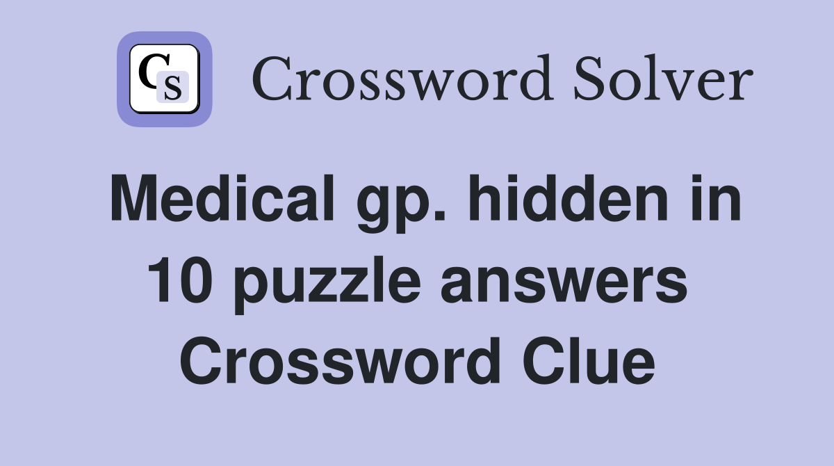 Medical gp. hidden in 10 puzzle answers Crossword Clue