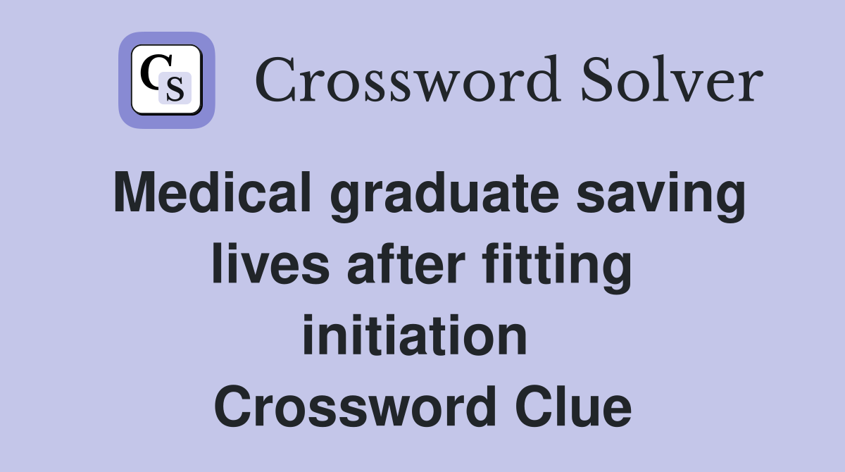 Medical graduate saving lives after fitting initiation  Crossword Clue