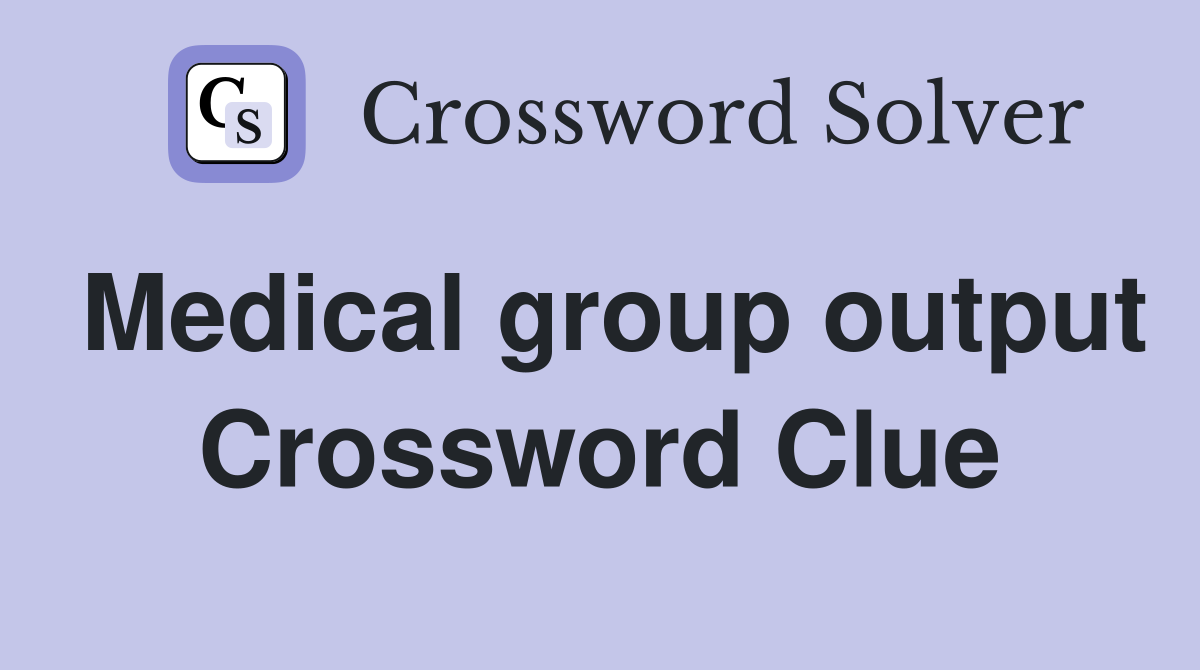 Medical group output Crossword Clue