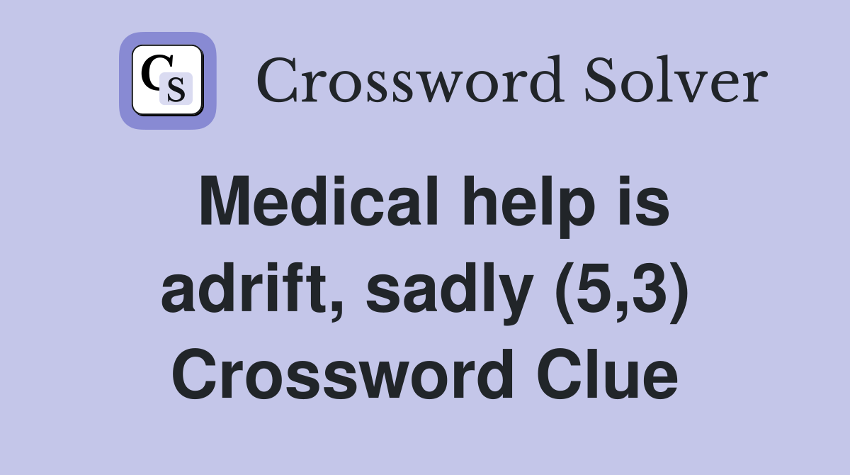 Medical help is adrift, sadly (5,3) Crossword Clue