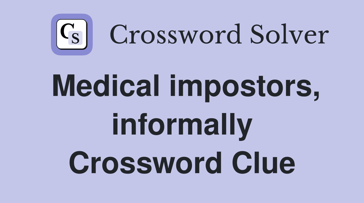 Medical impostors, informally Crossword Clue