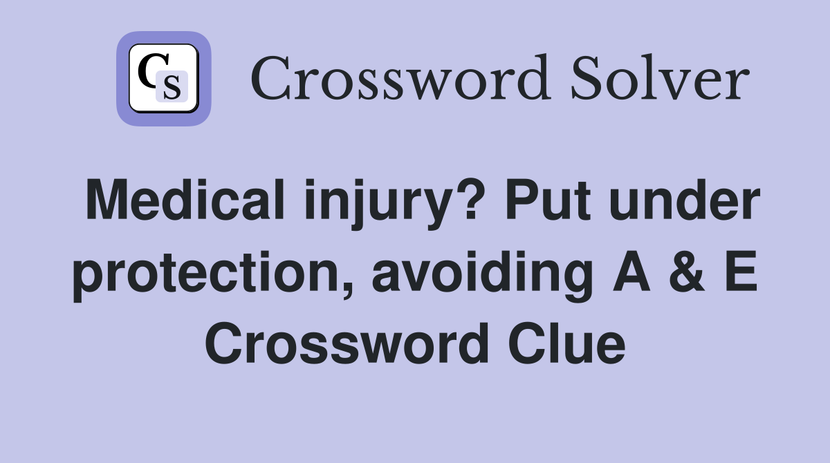 Medical injury? Put under protection, avoiding A & E Crossword Clue