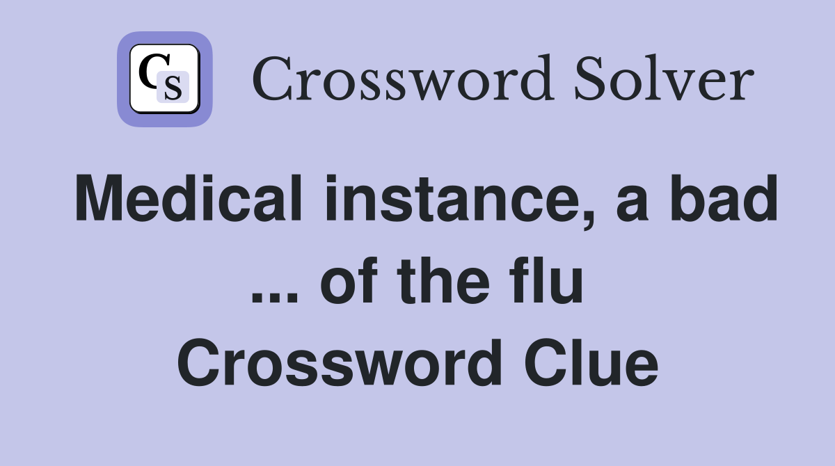 Medical instance, a bad ... of the flu Crossword Clue